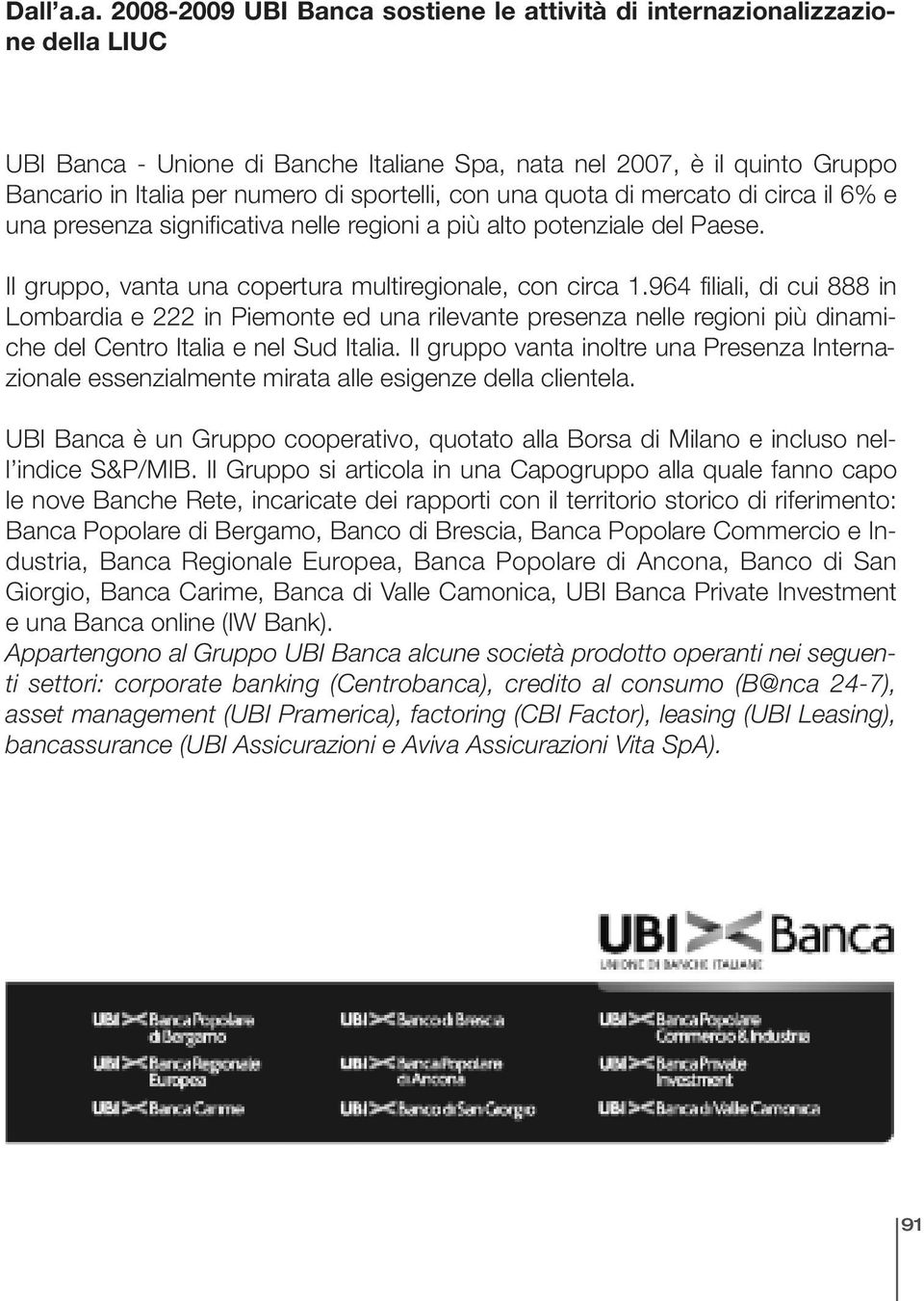 964 filiali, di cui 888 in Lombardia e 222 in Piemonte ed una rilevante presenza nelle regioni più dinamiche del Centro Italia e nel Sud Italia.