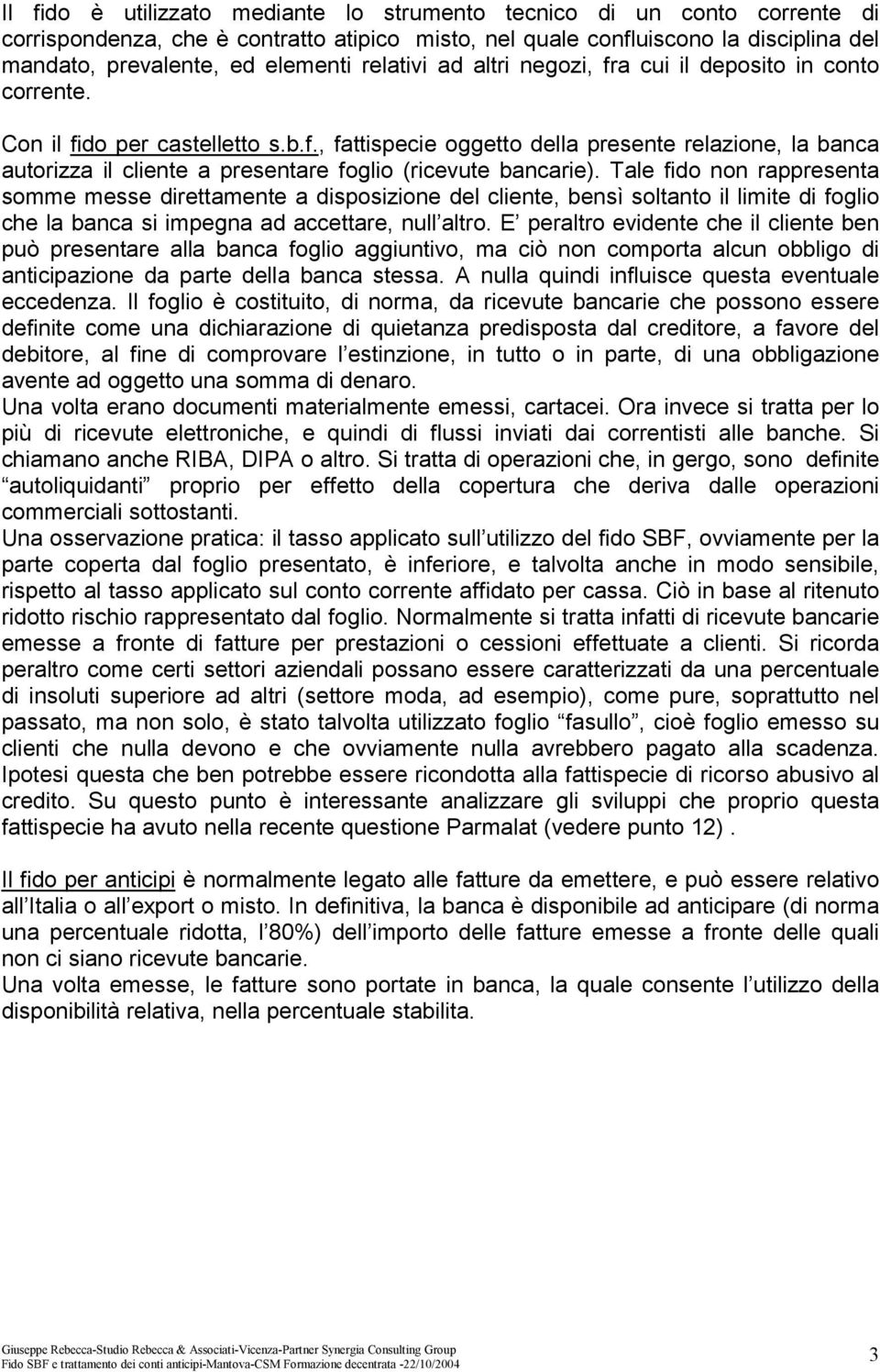 Tale fido non rappresenta somme messe direttamente a disposizione del cliente, bensì soltanto il limite di foglio che la banca si impegna ad accettare, null altro.