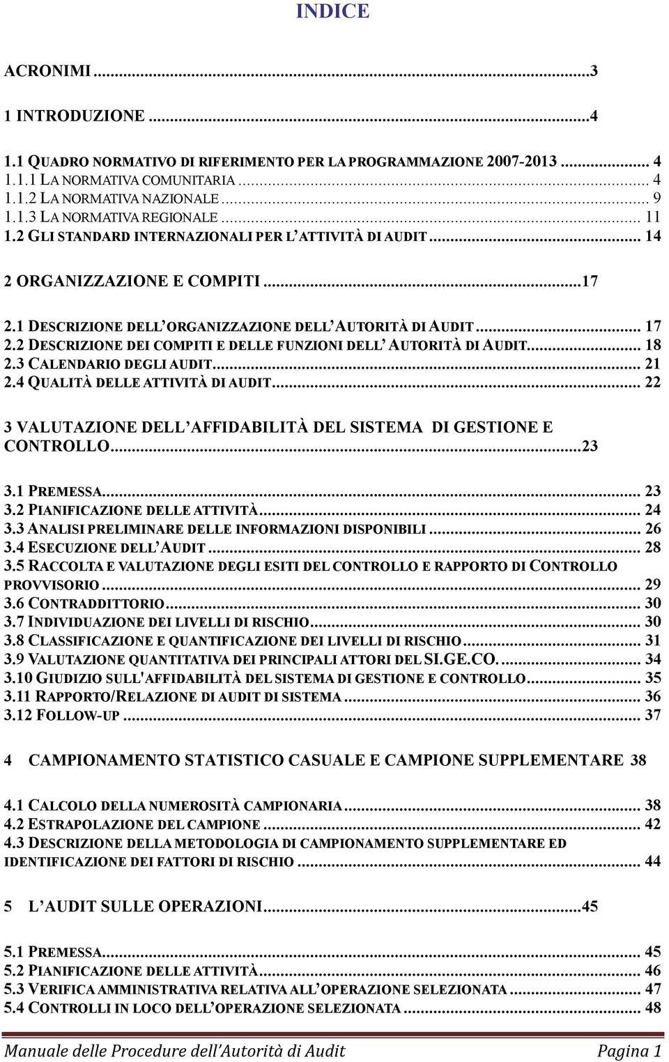 .. 18 2.3 CALENDARIO DEGLI AUDIT... 21 2.4 QUALITÀ DELLE ATTIVITÀ DI AUDIT... 22 3 VALUTAZIONE DELL AFFIDABILITÀ DEL SISTEMA DI GESTIONE E CONTROLLO... 23 3.1 PREMESSA... 23 3.2 PIANIFICAZIONE DELLE ATTIVITÀ.