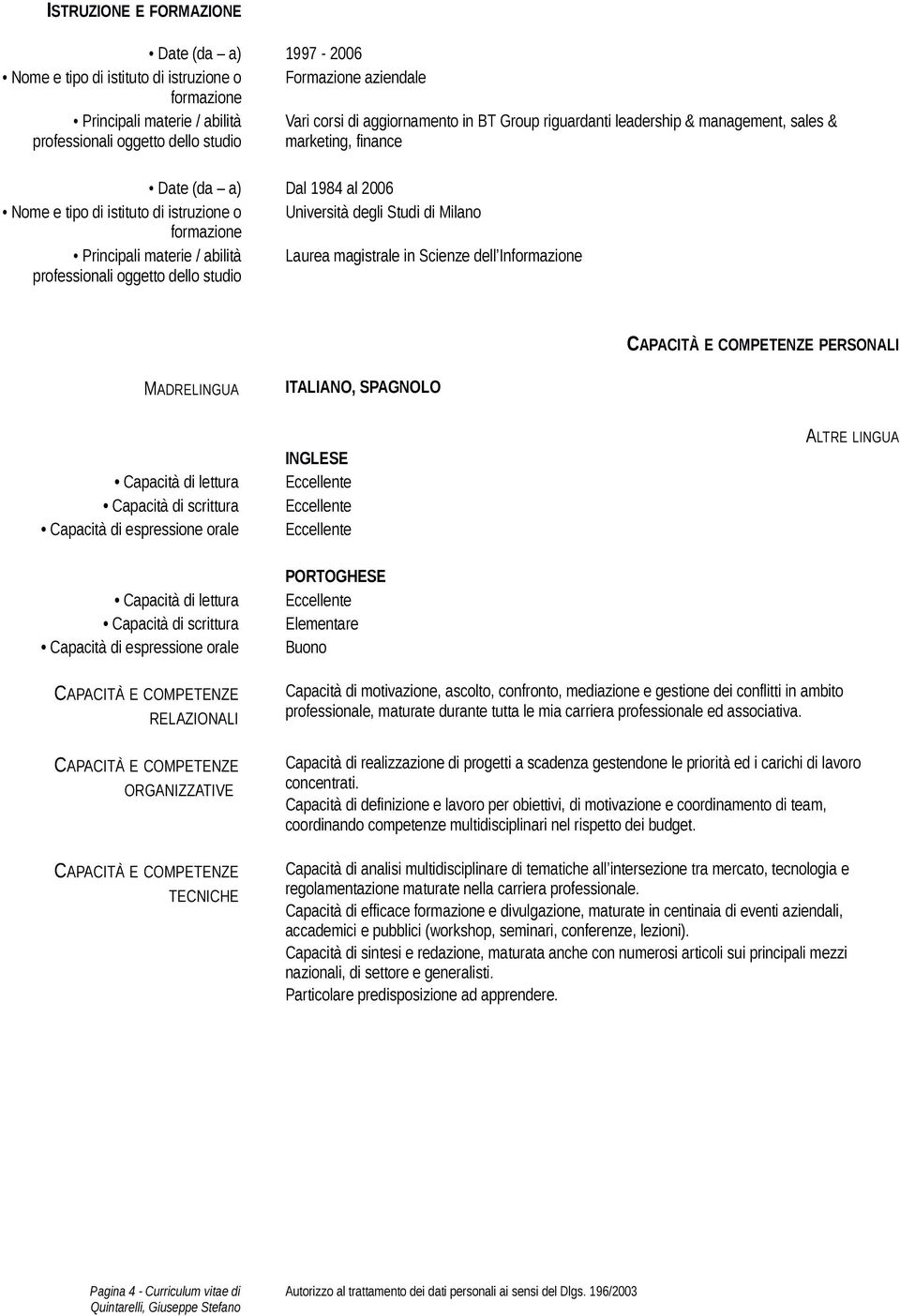 abilità Laurea magistrale in Scienze dell Informazione professionali oggetto dello studio PERSONALI MADRELINGUA ITALIANO, SPAGNOLO Capacità di lettura Capacità di scrittura Capacità di espressione