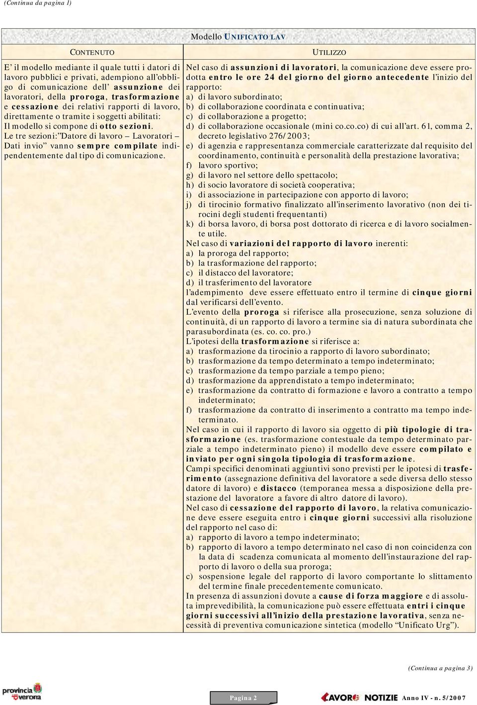 Le tre sezioni: Datore di lavoro Lavoratori Dati invio vanno sempre compilate indipendentemente dal tipo di comunicazione.