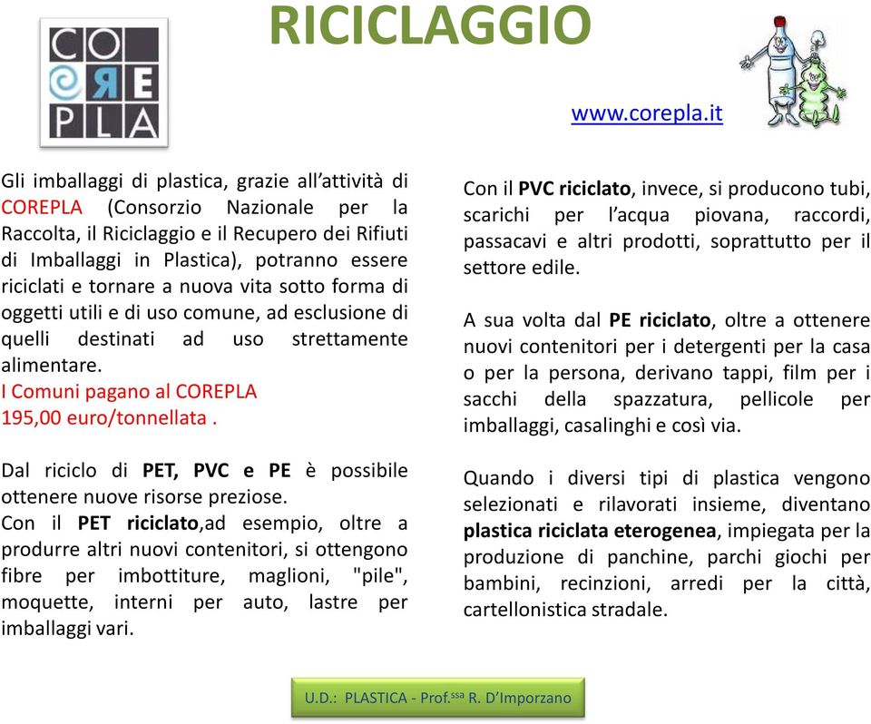 tornare a nuova vita sotto forma di oggetti utili e di uso comune, ad esclusione di quelli destinati ad uso strettamente alimentare. I Comuni pagano al COREPLA 195,00 euro/tonnellata.