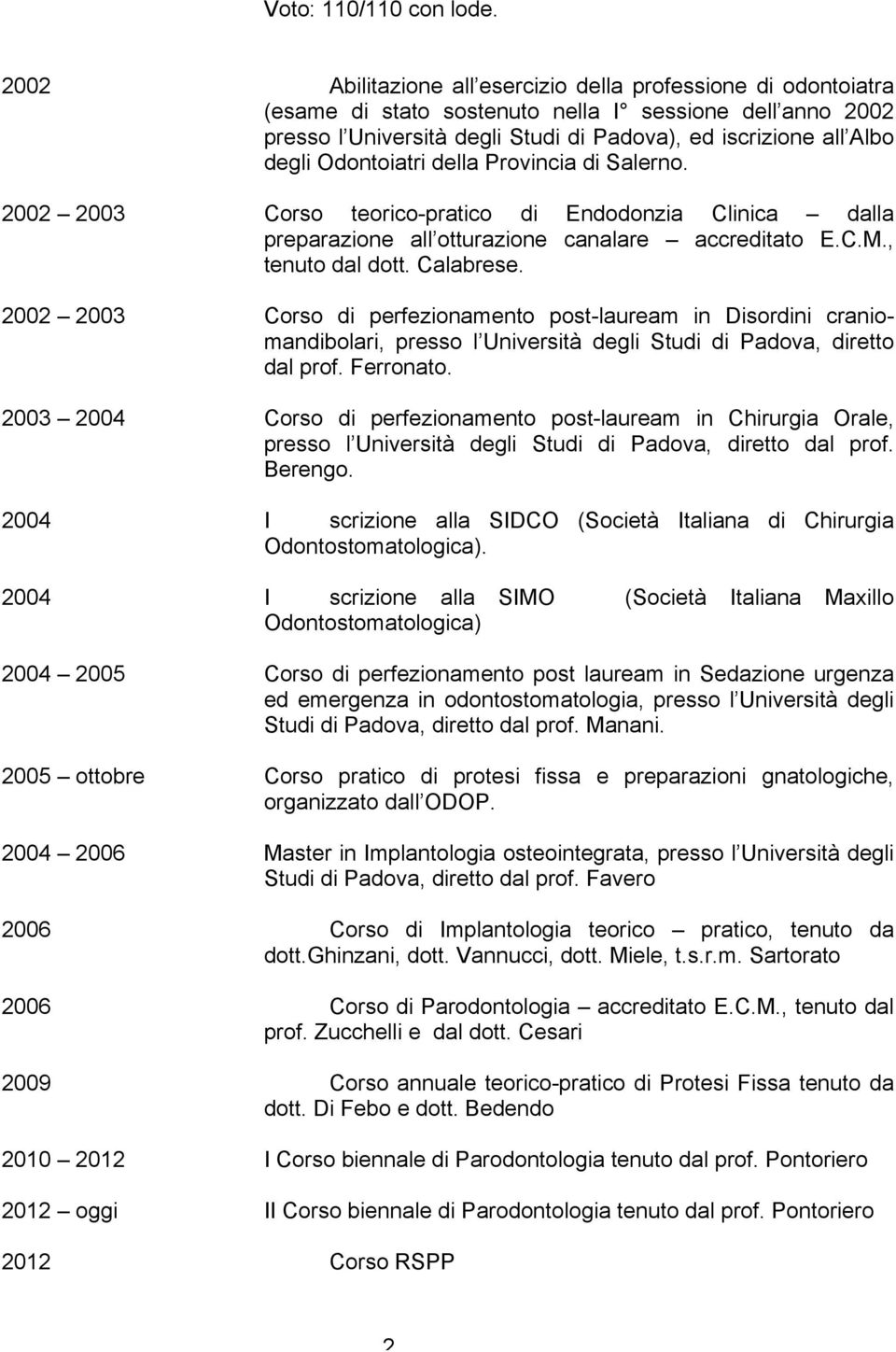 Odontoiatri della Provincia di Salerno. 2002 2003 Corso teorico-pratico di Endodonzia Clinica dalla preparazione all otturazione canalare accreditato E.C.M., tenuto dal dott. Calabrese.