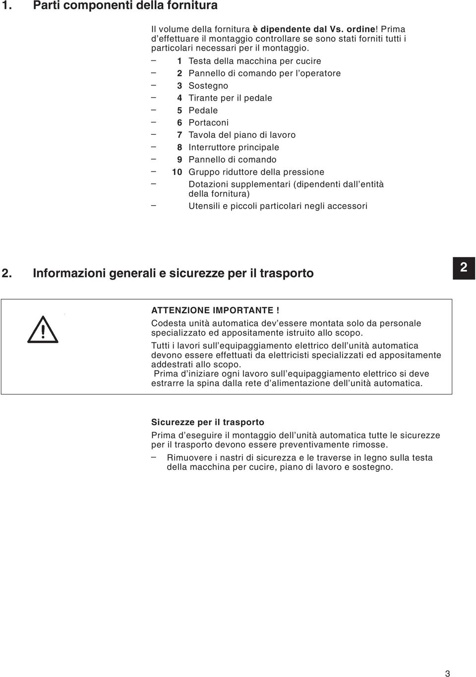 Testa della macchina per cucire Pannello di comando per l operatore Sostegno Tirante per il pedale Pedale 6 Portaconi 7 Tavola del piano di lavoro 8 Interruttore principale 9 Pannello di comando 0