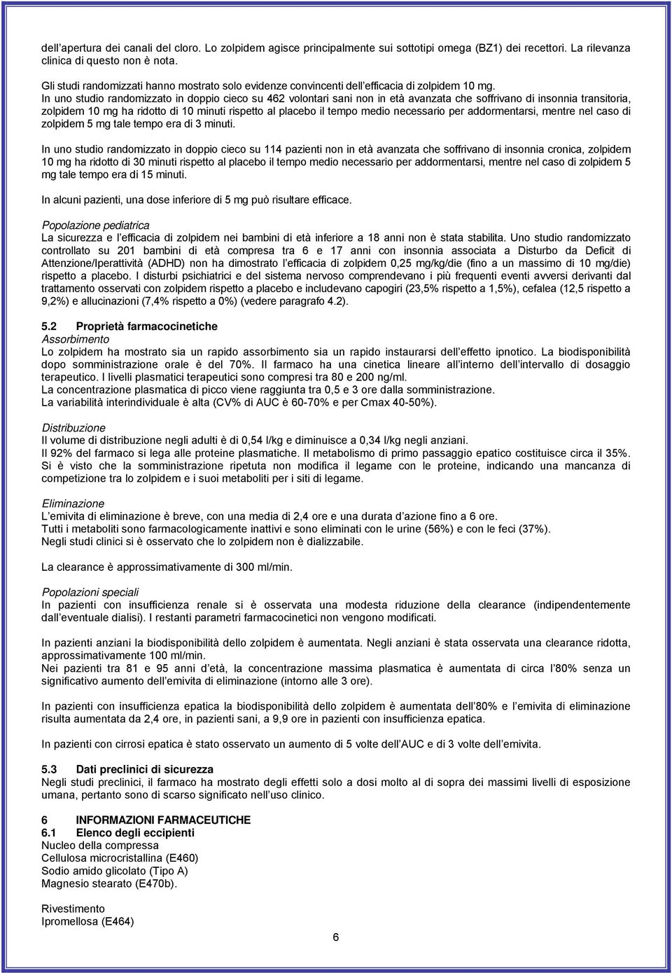 In uno studio randomizzato in doppio cieco su 462 volontari sani non in età avanzata che soffrivano di insonnia transitoria, zolpidem 10 mg ha ridotto di 10 minuti rispetto al placebo il tempo medio