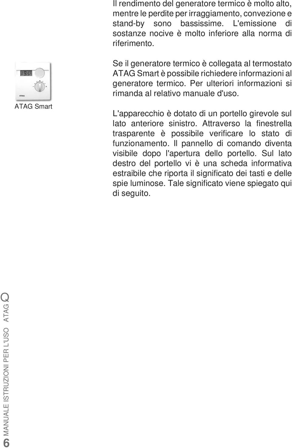 ATAG Smart Se il generatore termico è collegata al termostato ATAG Smart è possibile richiedere informazioni al generatore termico. Per ulteriori informazioni si rimanda al relativo manuale d'uso.