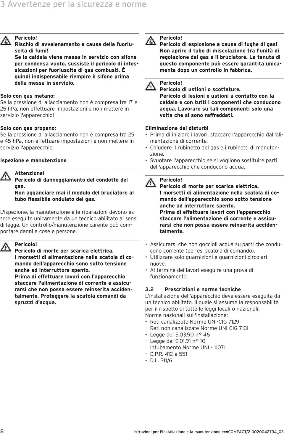 È quindi indispensabile riempire il sifone prima della messa in servizio.