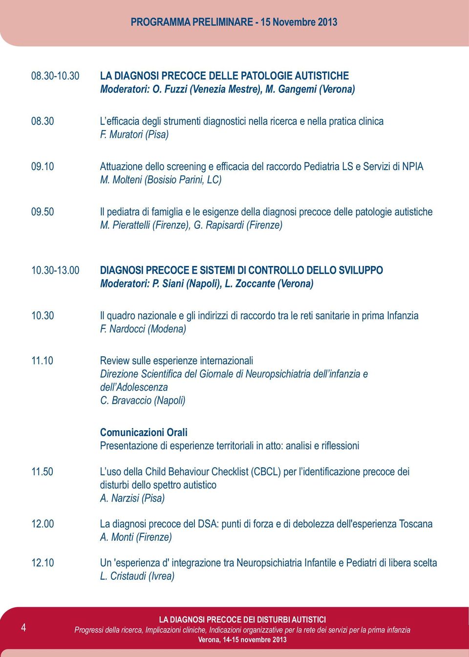 Molteni (Bosisio Parini, LC) 09.50 Il pediatra di famiglia e le esigenze della diagnosi precoce delle patologie autistiche M. Pierattelli (Firenze), G. Rapisardi (Firenze) 10.30-13.