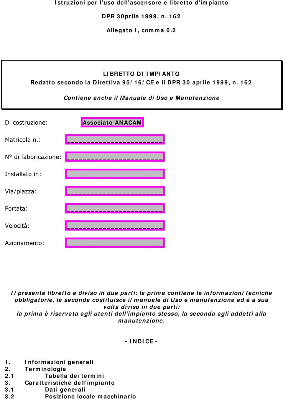 : N di fabbricazione: Installato in: Via/piazza: Portata: Velocità: Azionamento: Il presente libretto è diviso in due parti: la prima contiene le informazioni tecniche obbligatorie, la seconda