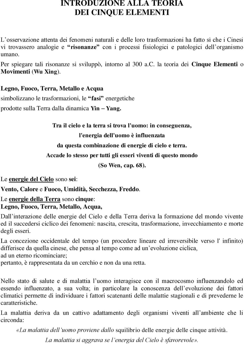 Legno, Fuoco, Terra, Metallo e Acqua simbolizzano le trasformazioni, le fasi energetiche prodotte sulla Terra dalla dinamica Yin Yang.