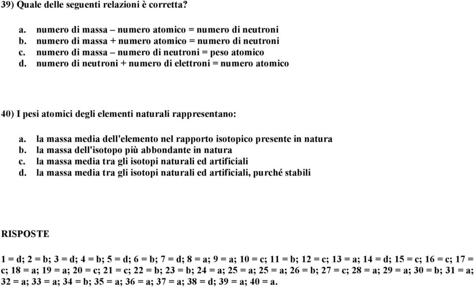 la massa media dell'elemento nel rapporto isotopico presente in natura b. la massa dell'isotopo più abbondante in natura c. la massa media tra gli isotopi naturali ed artificiali d.