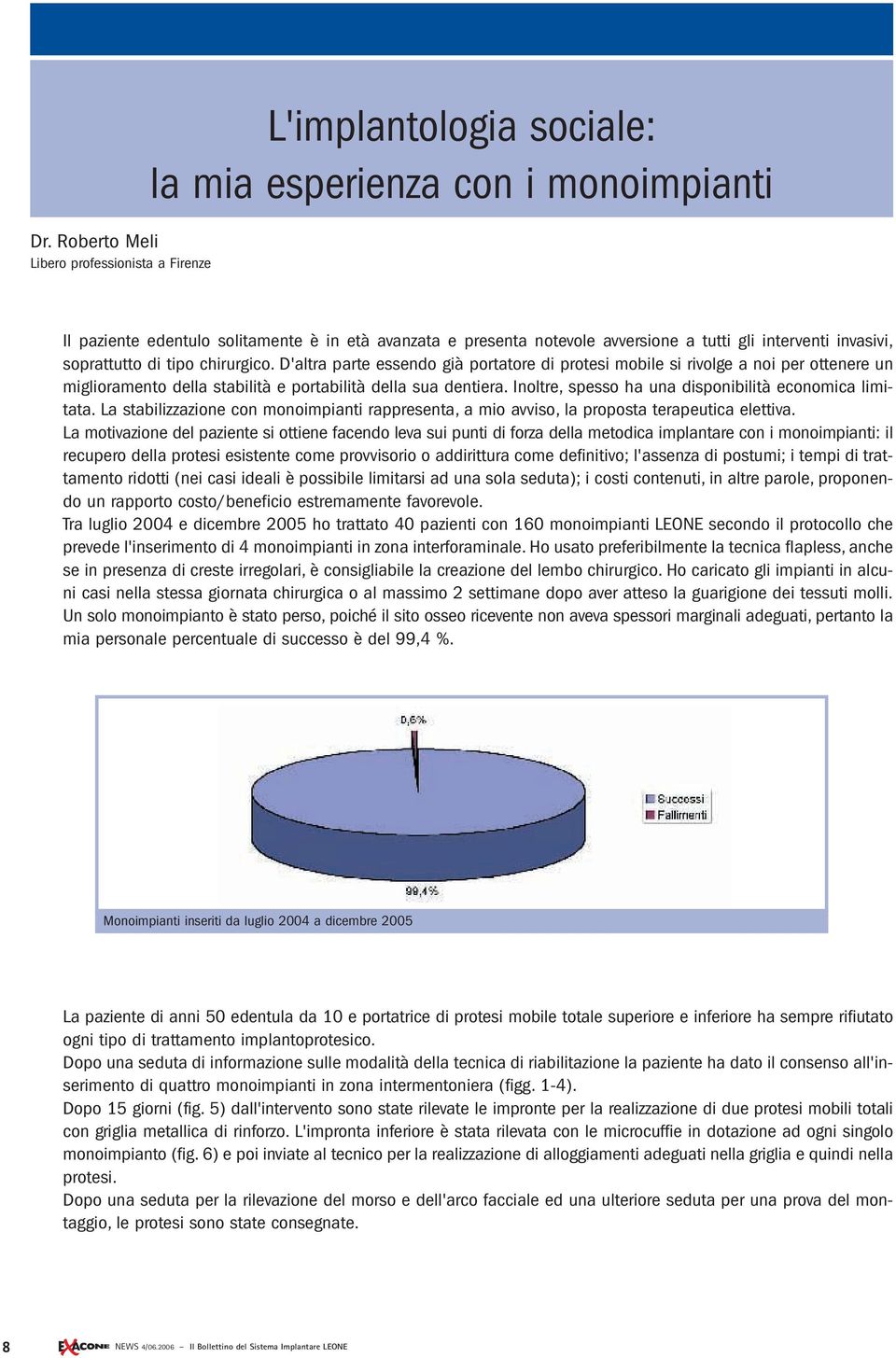 D'altra parte essendo già portatore di protesi mobile si rivolge a noi per ottenere un miglioramento della stabilità e portabilità della sua dentiera.