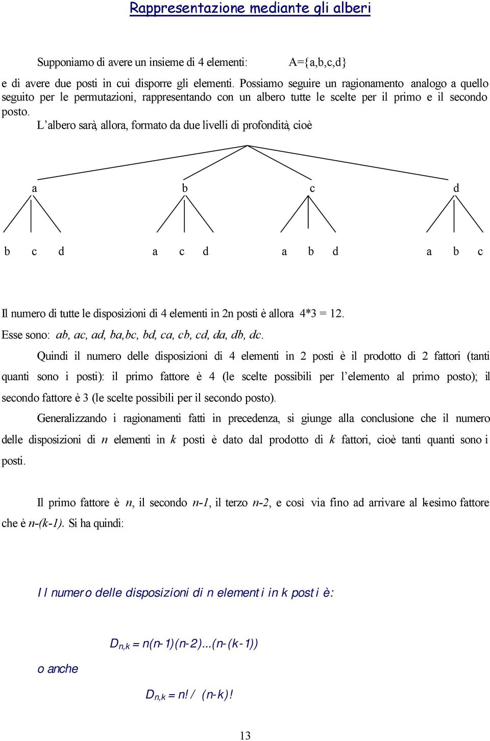 L albero sarà, allora, formato da due livelli di profondità, cioè a b c d b c d a c d a b d a b c Il numero di tutte le disposizioni di 4 elementi in n posti è allora 4* =.