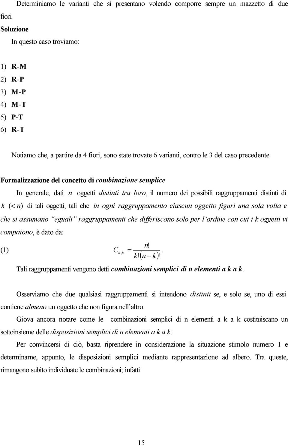 Formalizzazione del concetto di combinazione semplice In generale, dati n oggetti distinti tra loro, il numero dei possibili raggruppamenti distinti di k ( < n) di tali oggetti, tali che in ogni