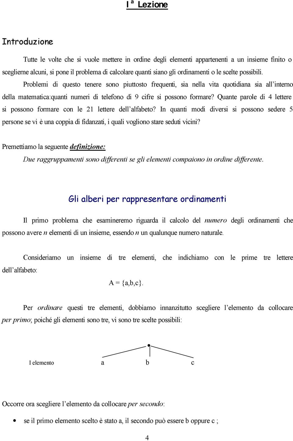 Problemi di questo tenere sono piuttosto frequenti, sia nella vita quotidiana sia all interno della matematica:quanti numeri di telefono di 9 cifre si possono formare?