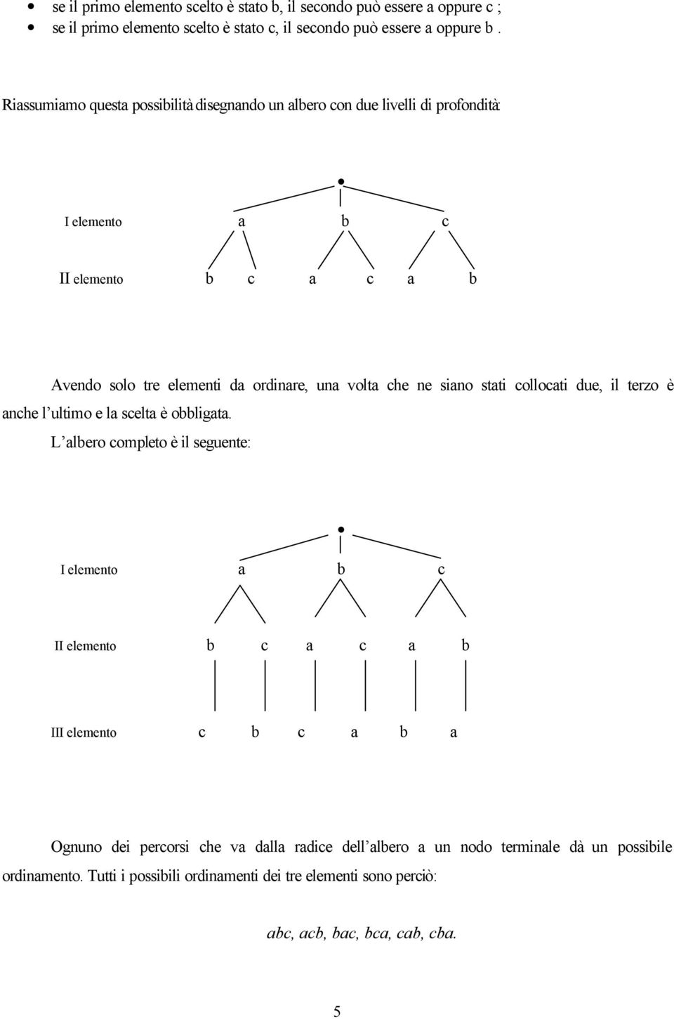 che ne siano stati collocati due, il terzo è anche l ultimo e la scelta è obbligata.