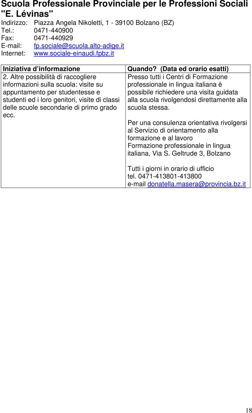 (Data ed orario esatti) Presso tutti i Centri di Formazione professionale in lingua italiana è possibile richiedere una visita guidata alla scuola rivolgendosi direttamente alla scuola