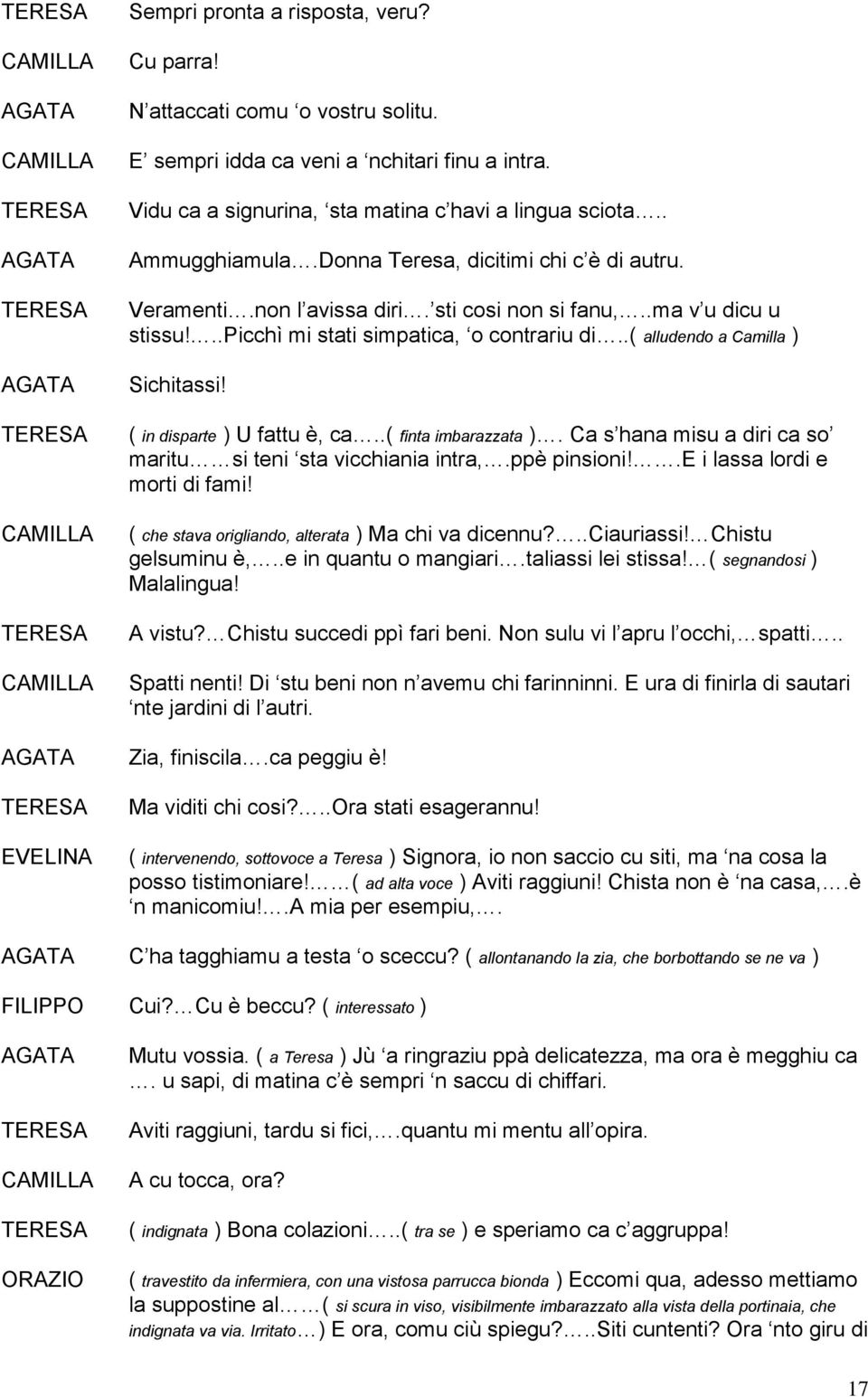 ( in disparte ) U fattu è, ca..( finta imbarazzata ). Ca s hana misu a diri ca so maritu si teni sta vicchiania intra,.ppè pinsioni!.e i lassa lordi e morti di fami!