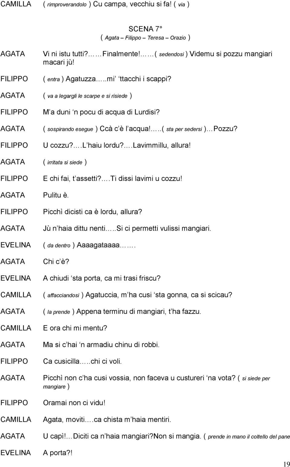 .lavimmillu, allura! ( irritata si siede ) E chi fai, t assetti?.ti dissi lavimi u cozzu! Pulitu è. Picchì dicisti ca è lordu, allura? Jù n haia dittu nenti..si ci permetti vulissi mangiari.