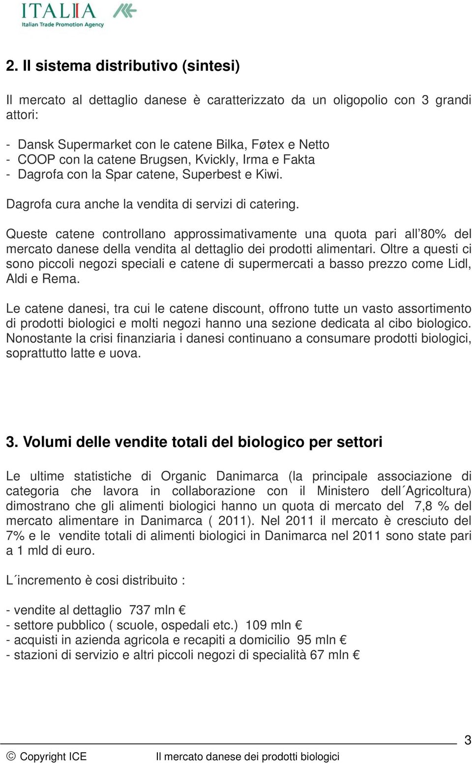 Queste catene controllano approssimativamente una quota pari all 80% del mercato danese della vendita al dettaglio dei prodotti alimentari.