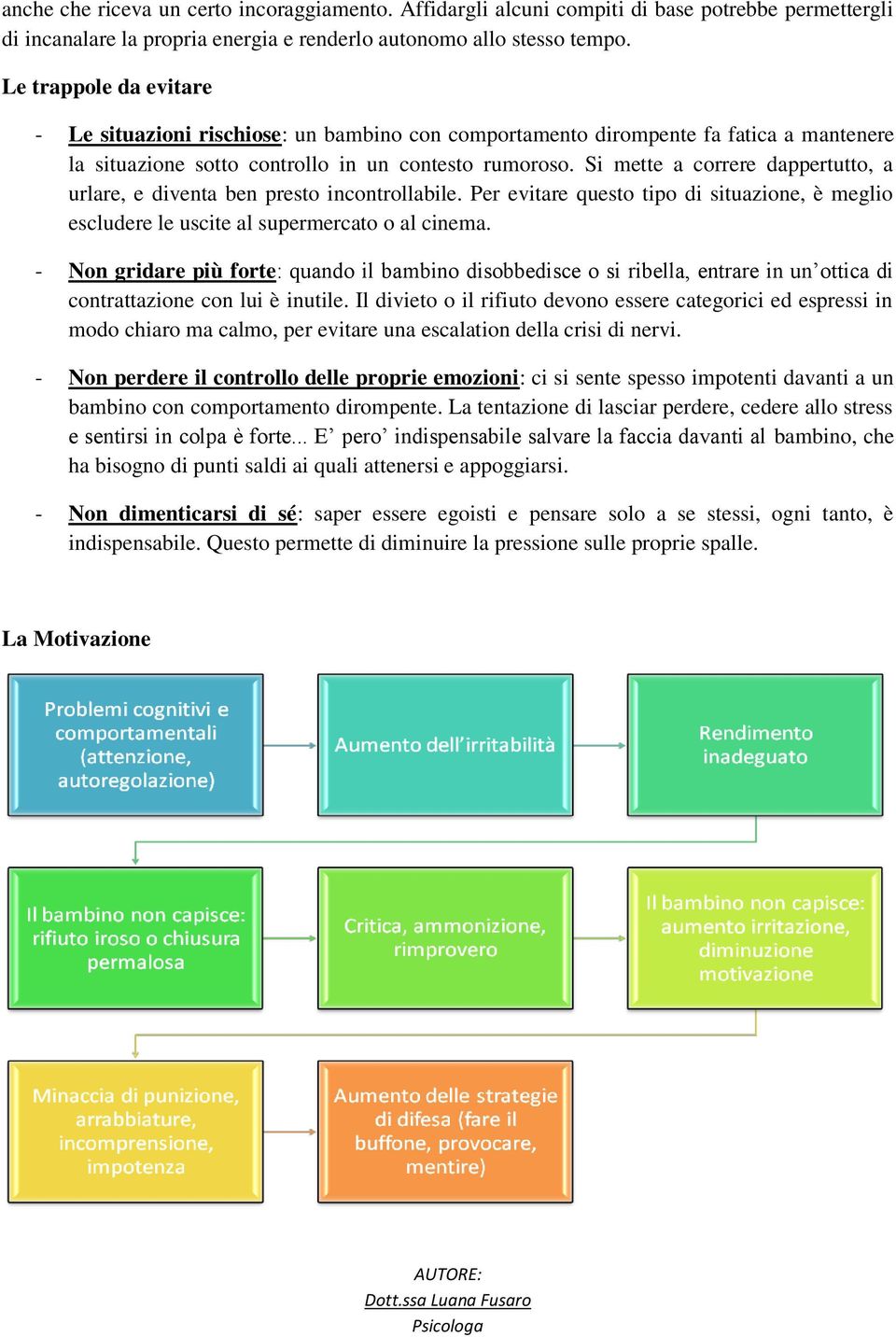 Si mette a correre dappertutto, a urlare, e diventa ben presto incontrollabile. Per evitare questo tipo di situazione, è meglio escludere le uscite al supermercato o al cinema.