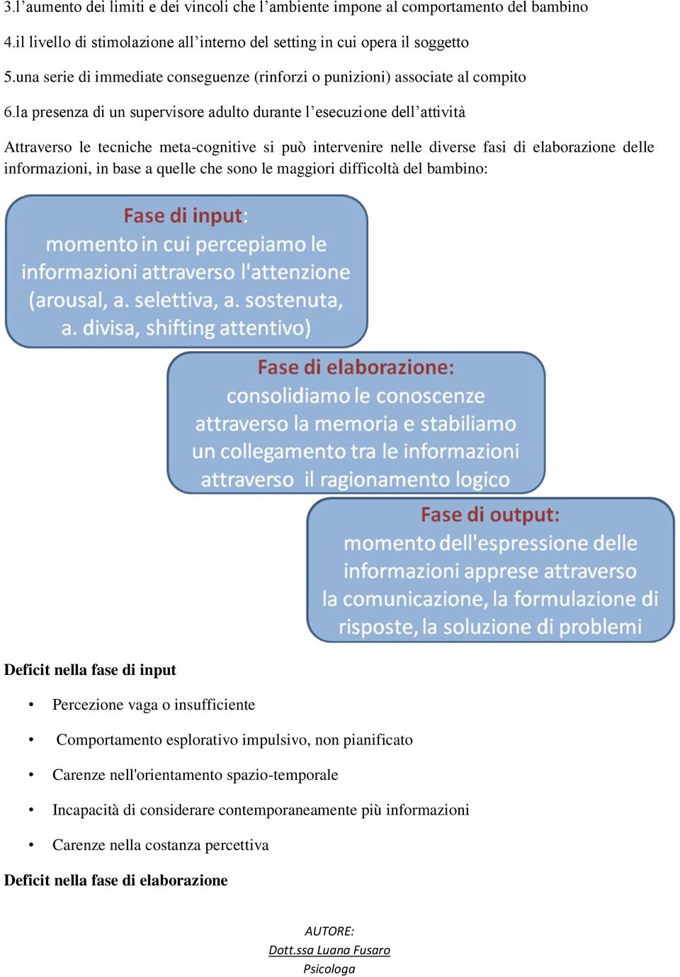 la presenza di un supervisore adulto durante l esecuzione dell attività Attraverso le tecniche meta-cognitive si può intervenire nelle diverse fasi di elaborazione delle informazioni, in base a