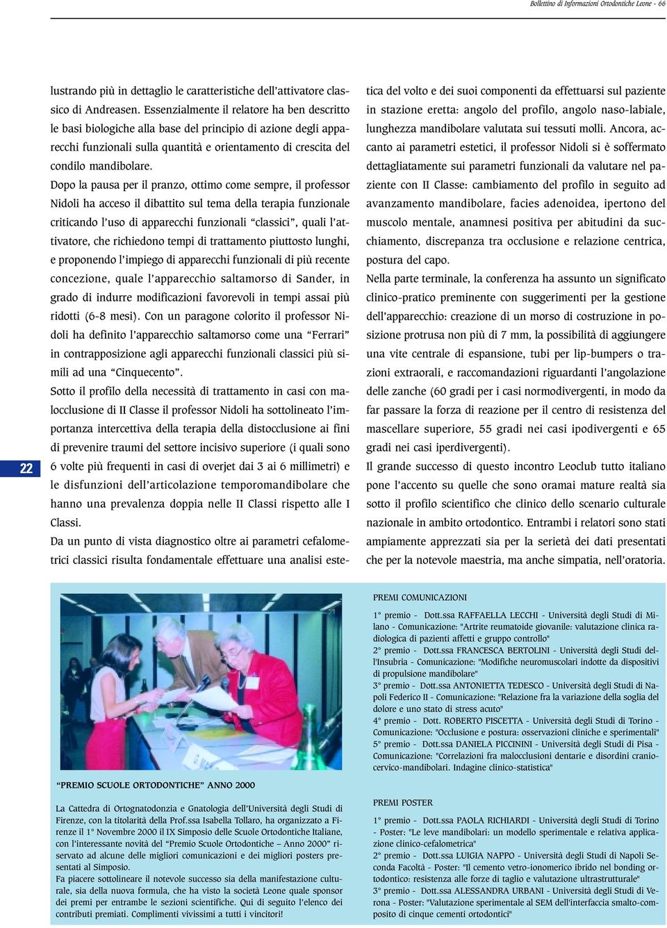 Dopo la pausa per il pranzo, ottimo come sempre, il professor Nidoli ha acceso il dibattito sul tema della terapia funzionale criticando l uso di apparecchi funzionali classici, quali l attivatore,