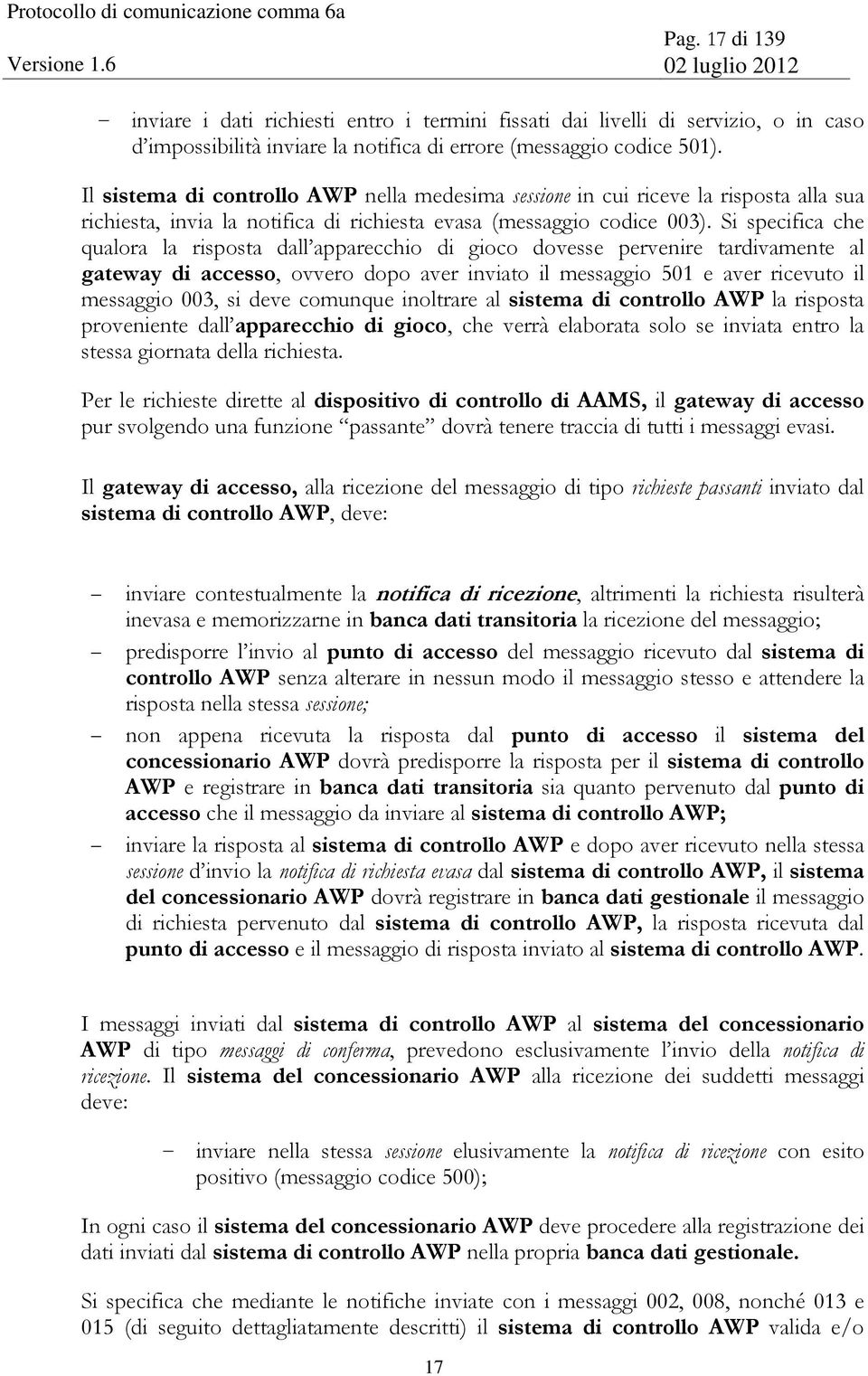 Si specifica che qualora la risposta dall apparecchio di gioco dovesse pervenire tardivamente al gateway di accesso, ovvero dopo aver inviato il messaggio 501 e aver ricevuto il messaggio 003, si