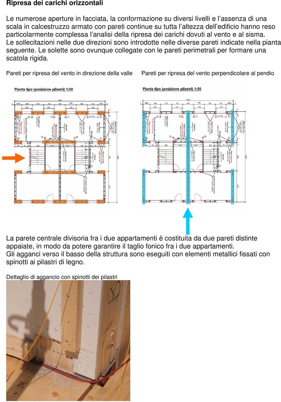 Le sollecitazioni nelle due direzioni sono introdotte nelle diverse pareti indicate nella pianta seguente. Le solette sono ovunque collegate con le pareti perimetrali per formare una scatola rigida.