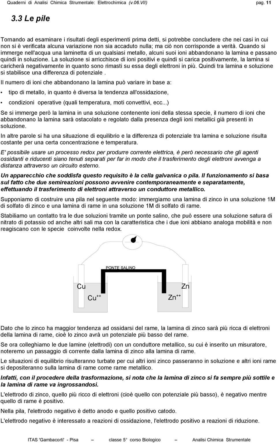 corrisponde a verità. Quando si immerge nell'acqua una laminetta di un qualsiasi metallo, alcuni suoi ioni abbandonano la lamina e passano quindi in soluzione.