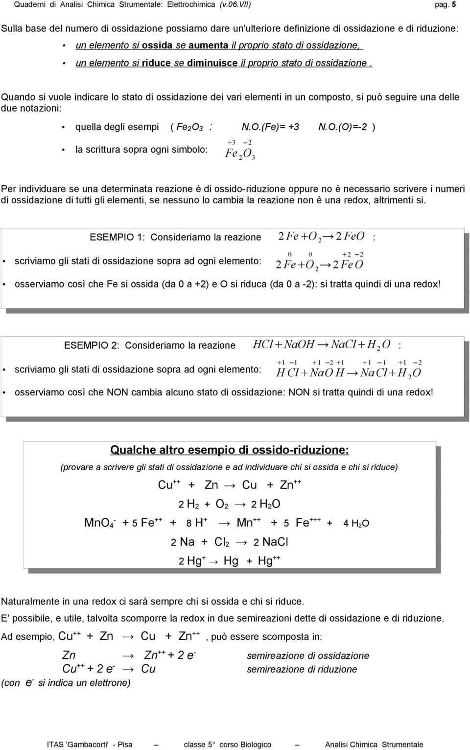 diminuisce il proprio stato di ossidazione. Quando si vuole indicare lo stato di ossidazione dei vari elementi in un composto, si può seguire una delle due notazioni: quella degli esempi ( Fe O 3 : N.