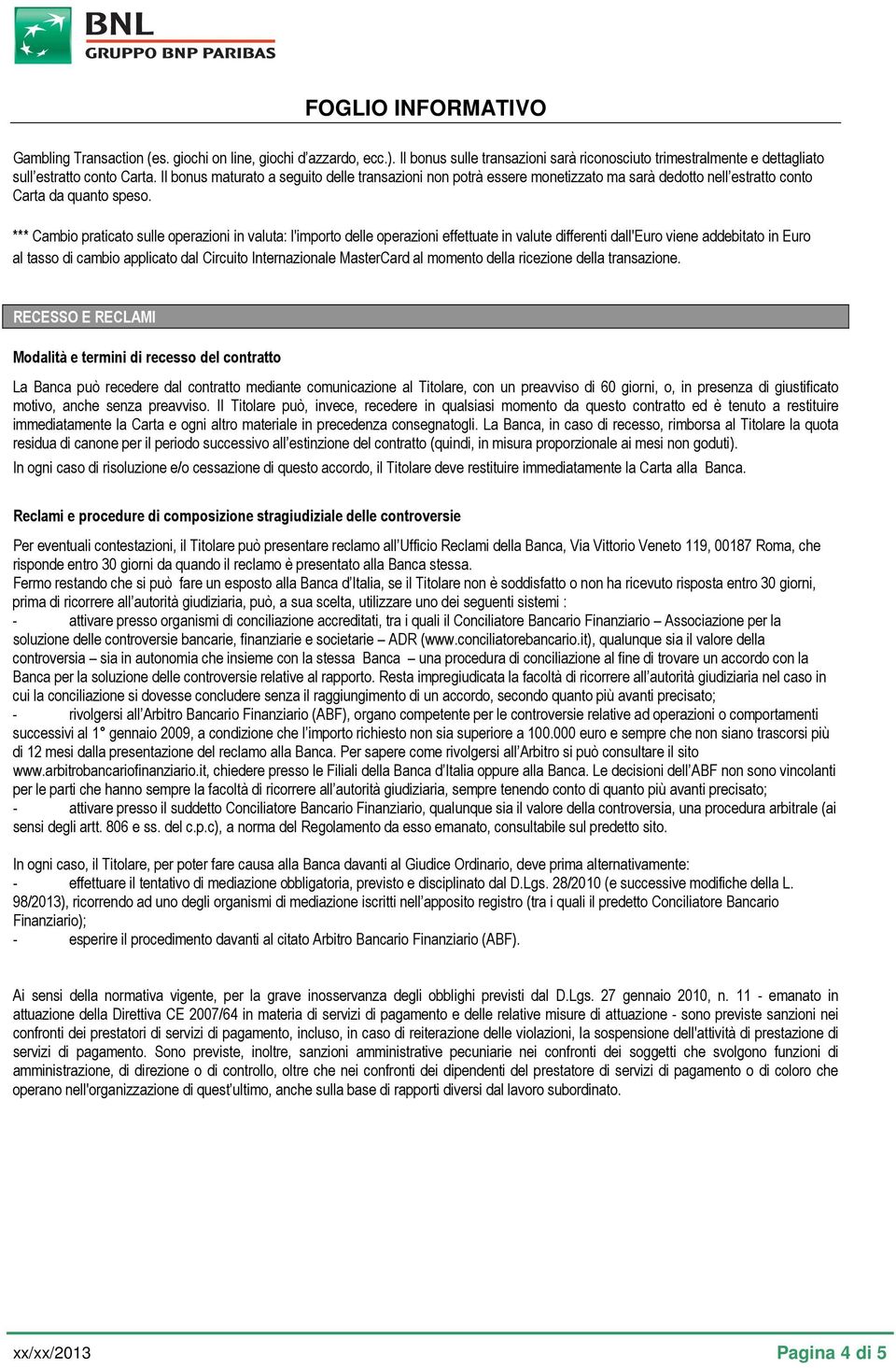 *** Cambio praticato sulle operazioni in valuta: l'importo delle operazioni effettuate in valute differenti dall'euro viene addebitato in Euro al tasso di cambio applicato dal Circuito Internazionale