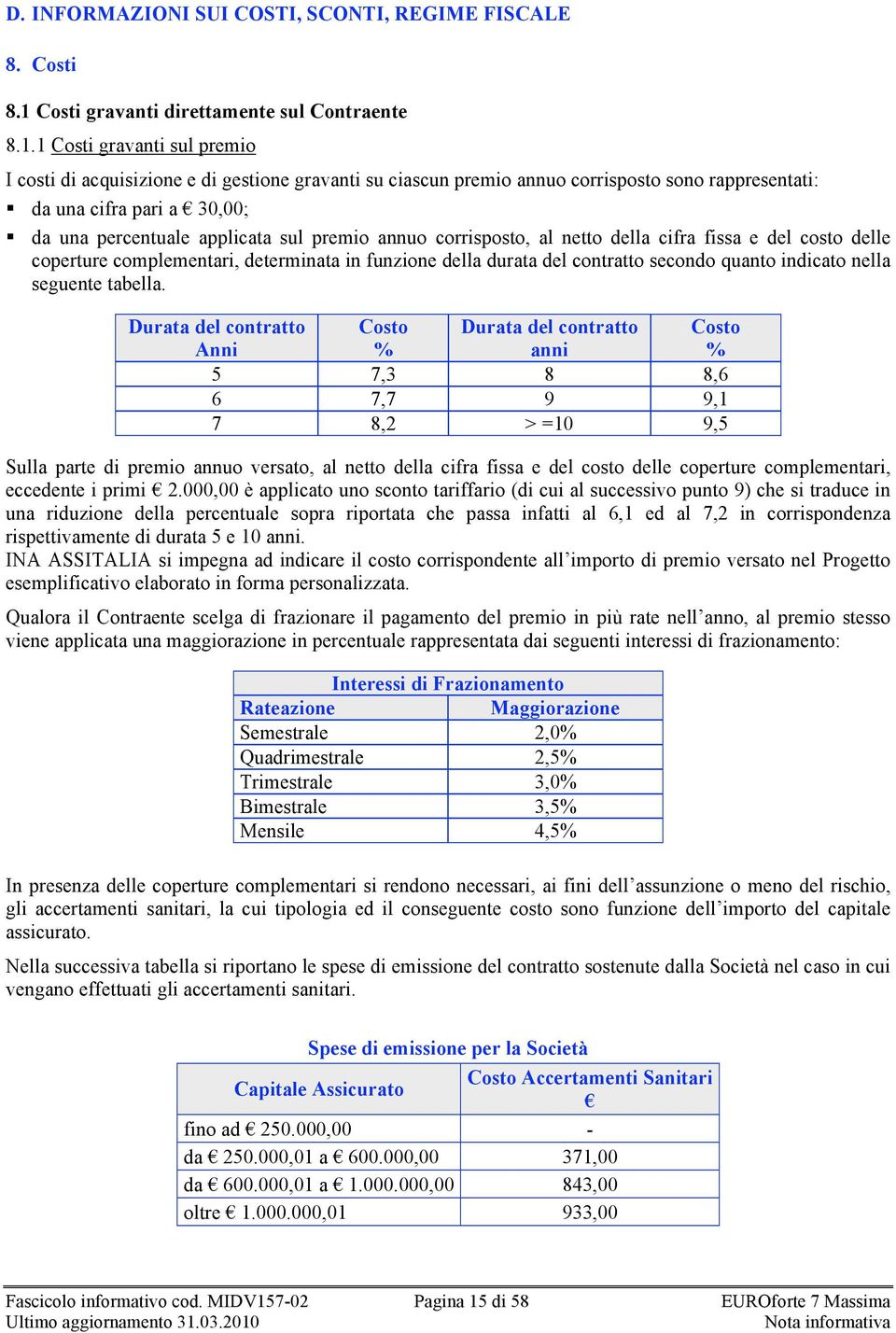 1 Costi gravanti sul premio I costi di acquisizione e di gestione gravanti su ciascun premio annuo corrisposto sono rappresentati: da una cifra pari a 30,00; da una percentuale applicata sul premio