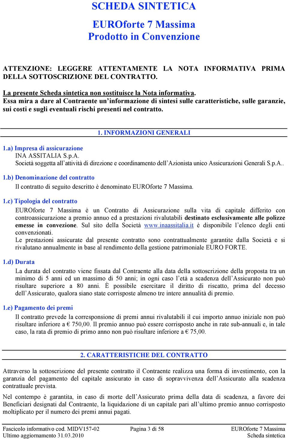 Essa mira a dare al Contraente un informazione di sintesi sulle caratteristiche, sulle garanzie, sui costi e sugli eventuali rischi presenti nel contratto. 1. INFORMAZIONI GENERALI 1.