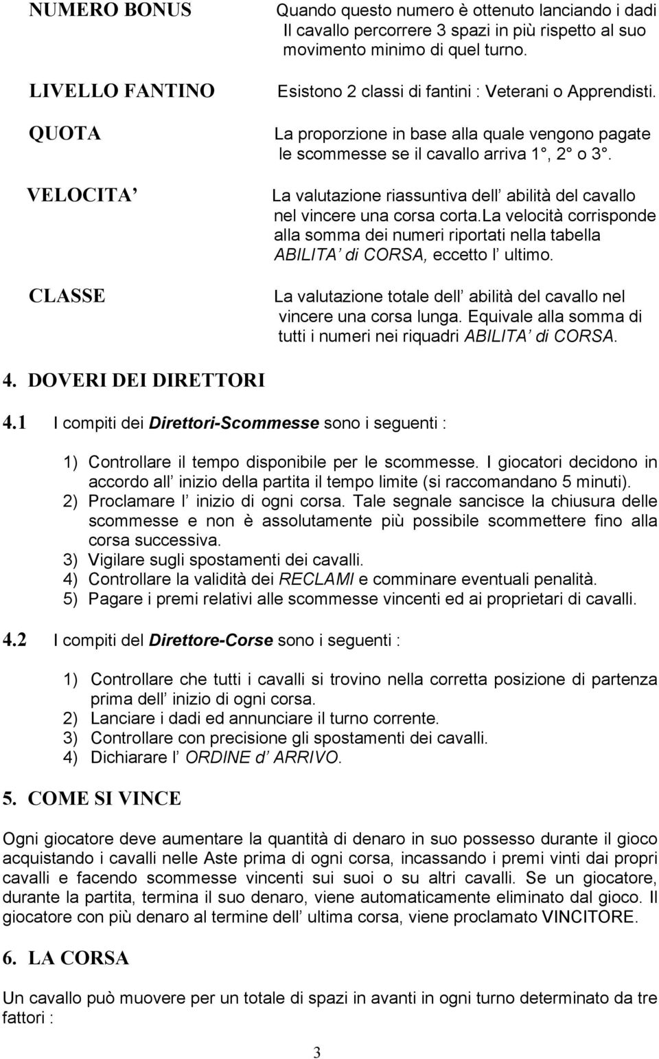 La valutazione riassuntiva dell abilità del cavallo nel vincere una corsa corta.la velocità corrisponde alla somma dei numeri riportati nella tabella ABILITA di CORSA, eccetto l ultimo.