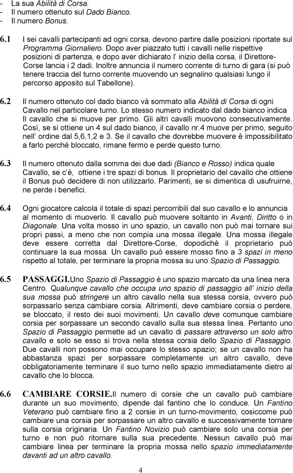 Inoltre annuncia il numero corrente di turno di gara (si può tenere traccia del turno corrente muovendo un segnalino qualsiasi lungo il percorso apposito sul Tabellone). 6.