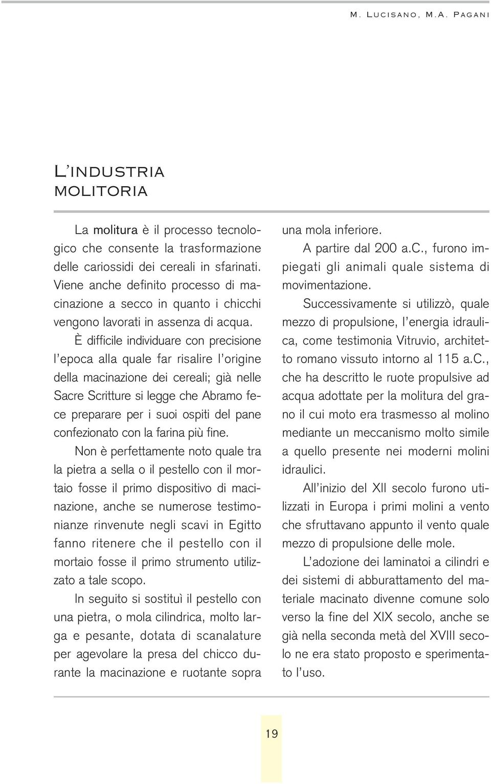 È difficile individuare con precisione l epoca alla quale far risalire l origine della macinazione dei cereali; già nelle Sacre Scritture si legge che Abramo fece preparare per i suoi ospiti del pane