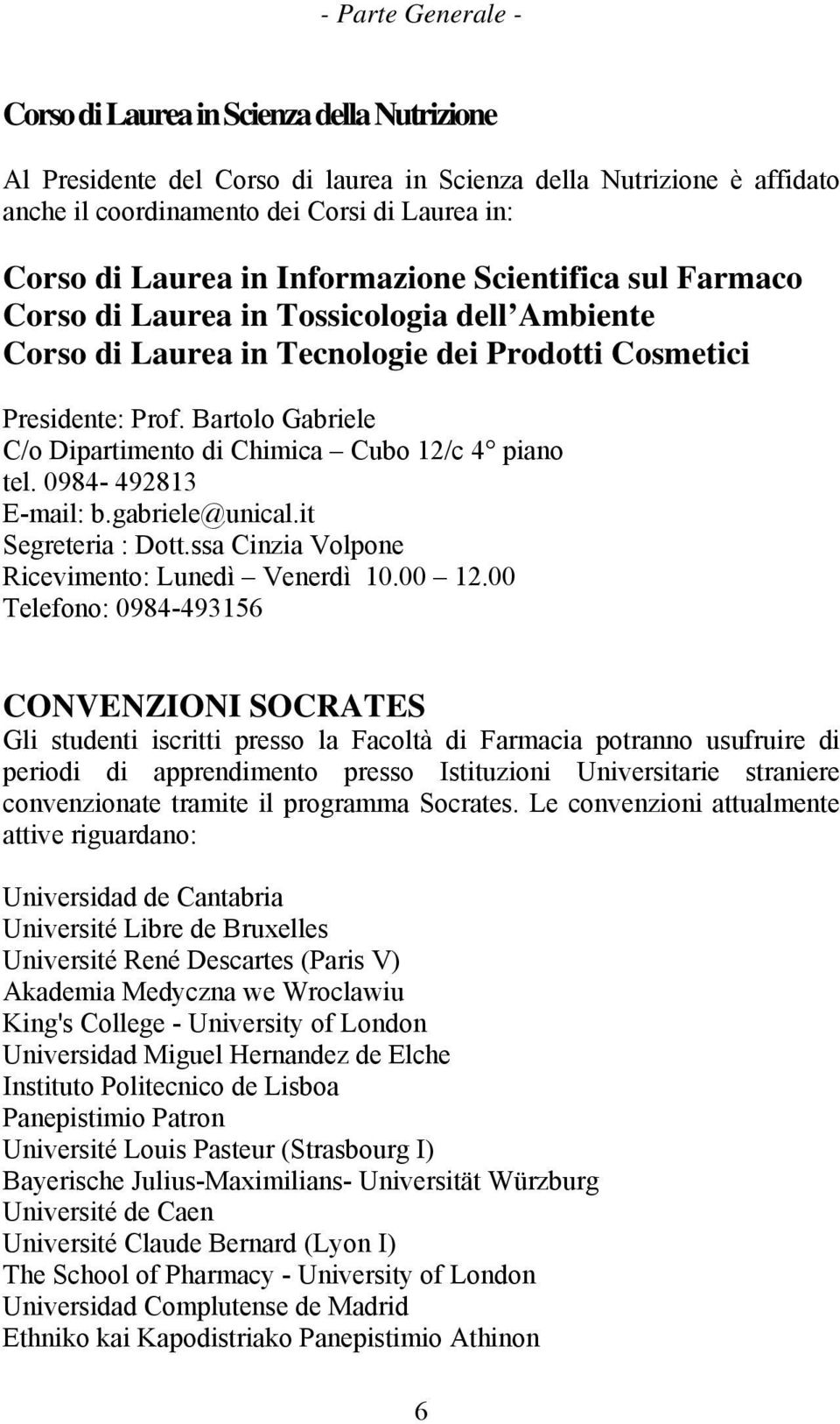 Bartolo Gabriele C/o Dipartimento di Chimica Cubo 12/c 4 piano tel. 0984-492813 E-mail: b.gabriele@unical.it Segreteria : Dott.ssa Cinzia Volpone Ricevimento: Lunedì Venerdì 10.00 12.