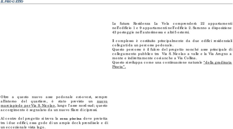 Questo percorso è il fulcro del progetto nonché asse principale di collegamento pubblico tra Via S. Nicolao a valle e la Via Arogno a monte e indirettamente così anche a Via Collina.