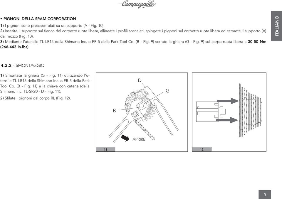 10). 3) Mediante l utensile TL-LR15 della Shimano Inc. o FR-5 della Park Tool Co. (B - Fig. 9) serrate la ghiera (G - Fig. 9) sul corpo ruota libera a 30-50 Nm (266-443 in.lbs). 4.3.2 - SMONTAGGIO 1) Smontate la ghiera (G - Fig.