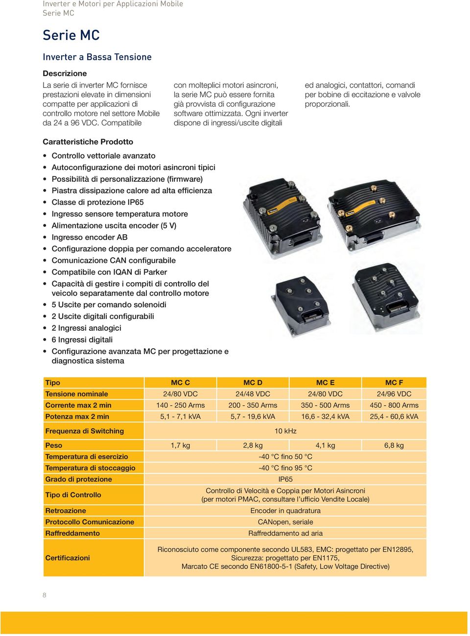 Ogni inverter dispone di ingressi/uscite digitali ed analogici, contattori, comandi per bobine di eccitazione e valvole proporzionali.