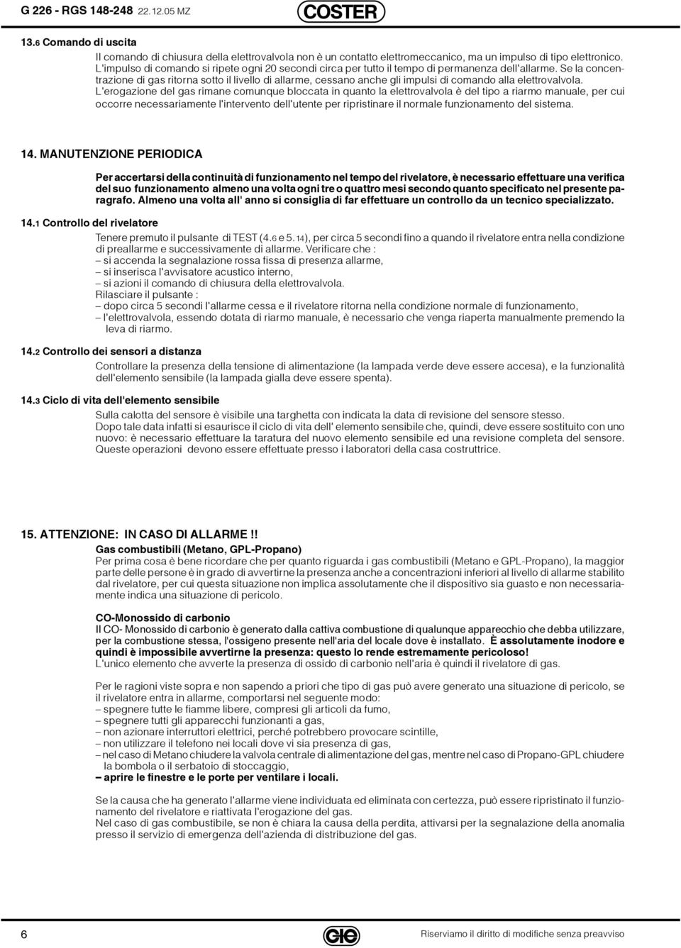 Se la concentrazione di gas ritorna sotto il livello di allarme, cessano anche gli impulsi di comando alla elettrovalvola.