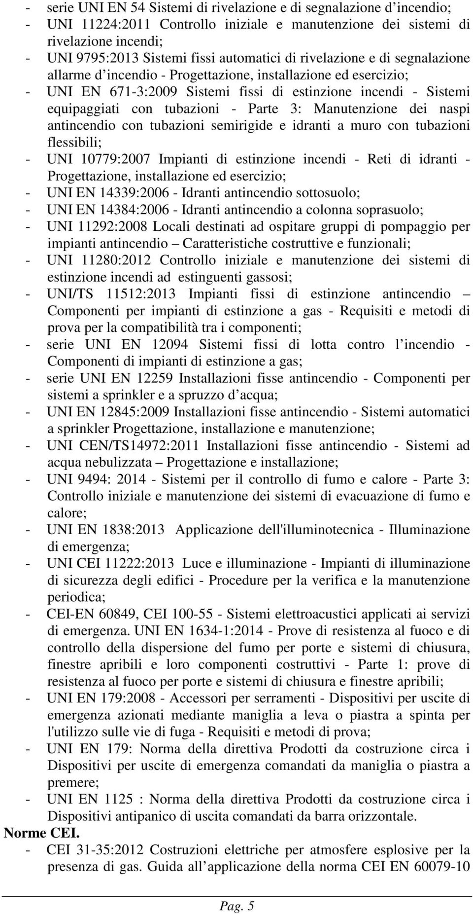 3: Manutenzione dei naspi antincendio con tubazioni semirigide e idranti a muro con tubazioni flessibili; - UNI 10779:2007 Impianti di estinzione incendi - Reti di idranti - Progettazione,