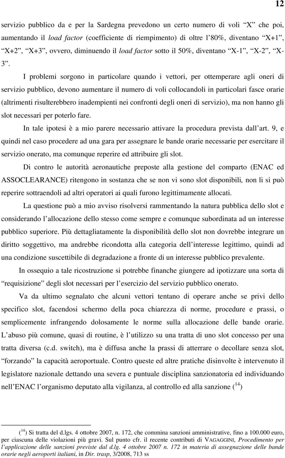 I problemi sorgono in particolare quando i vettori, per ottemperare agli oneri di servizio pubblico, devono aumentare il numero di voli collocandoli in particolari fasce orarie (altrimenti