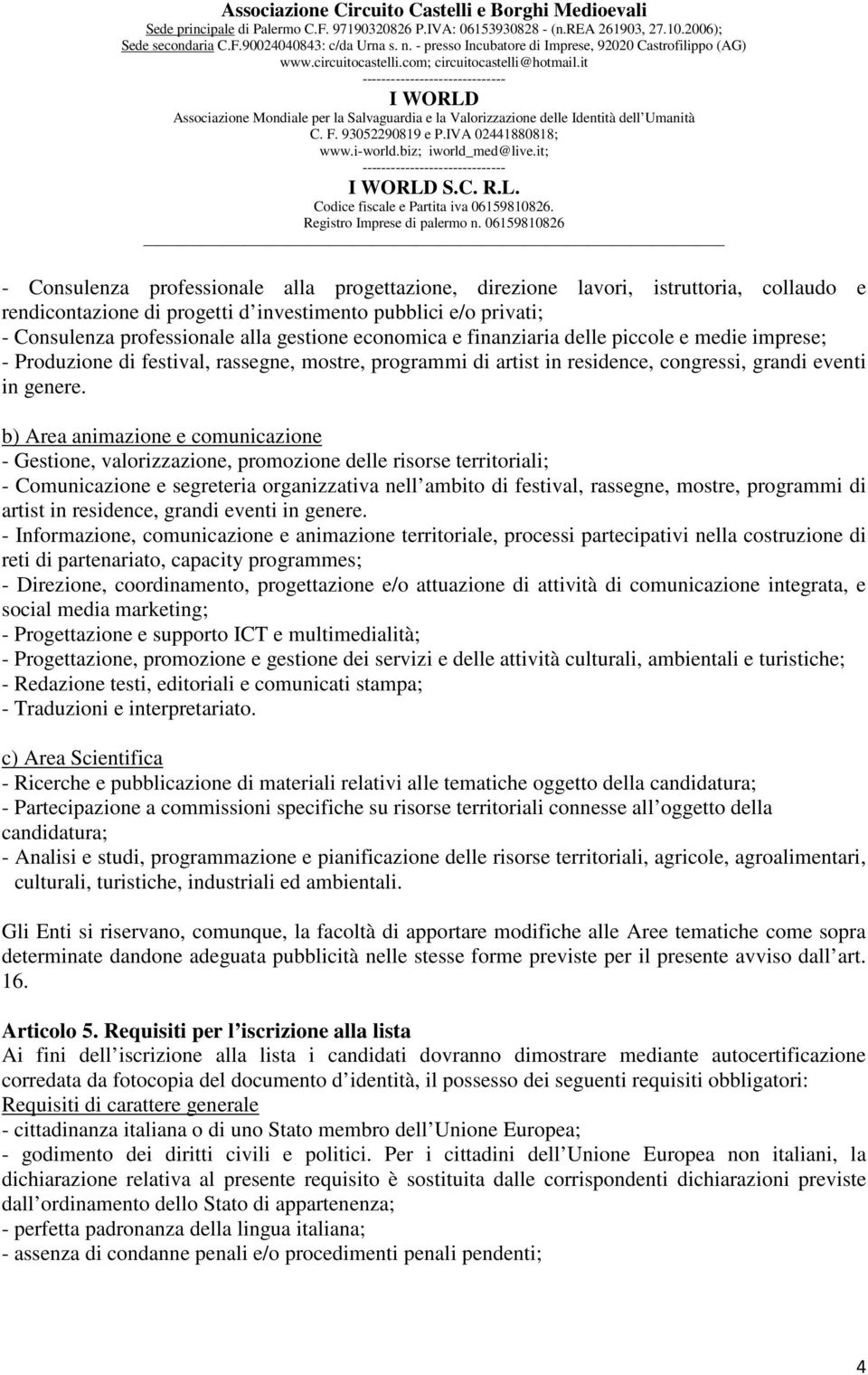 b) Area animazione e comunicazione - Gestione, valorizzazione, promozione delle risorse territoriali; - Comunicazione e segreteria organizzativa nell ambito di festival, rassegne, mostre, programmi