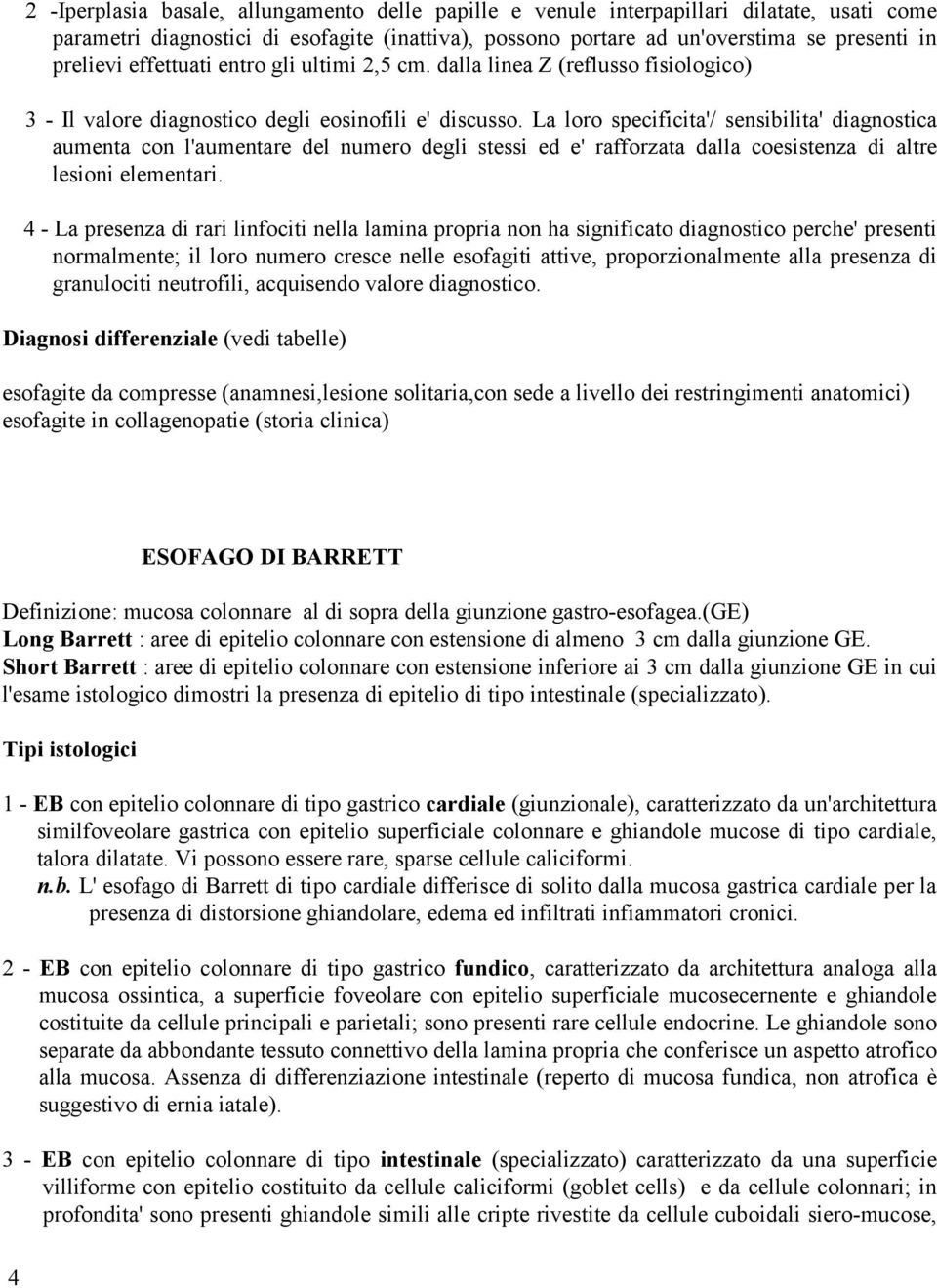 La loro specificita'/ sensibilita' diagnostica aumenta con l'aumentare del numero degli stessi ed e' rafforzata dalla coesistenza di altre lesioni elementari.