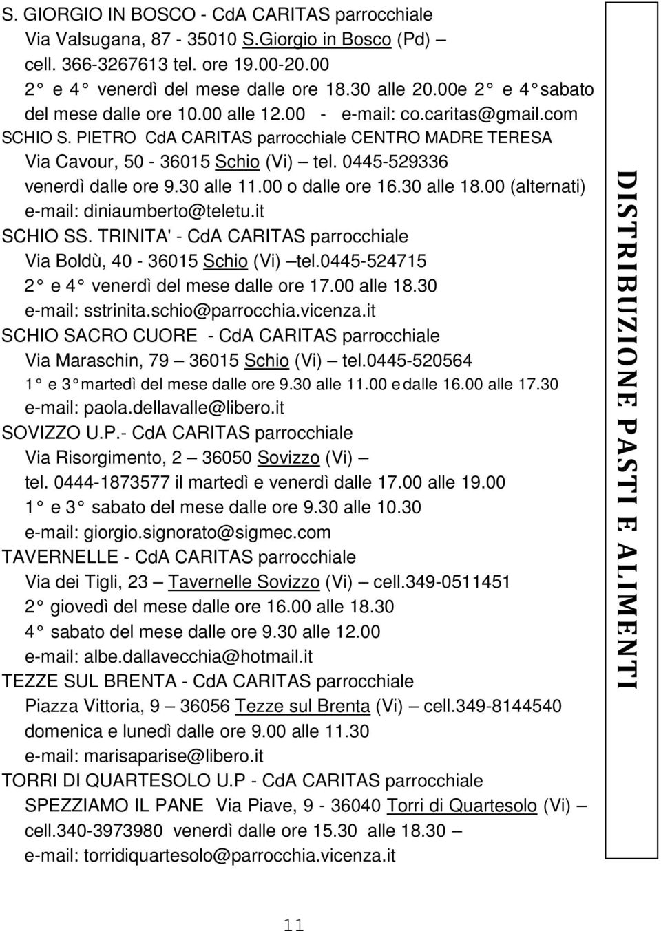 0445-529336 venerdì dalle ore 9.30 alle 11.00 o dalle ore 16.30 alle 18.00 (alternati) e-mail: diniaumberto@teletu.it SCHIO SS. TRINITA' - CdA CARITAS parrocchiale Via Boldù, 40-36015 Schio (Vi) tel.