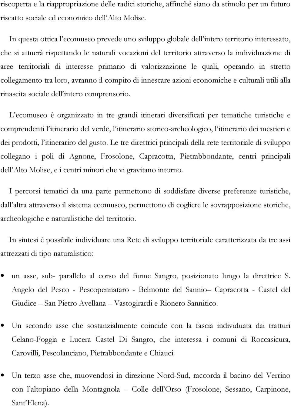 territoriali di interesse primario di valorizzazione le quali, operando in stretto collegamento tra loro, avranno il compito di innescare azioni economiche e culturali utili alla rinascita sociale