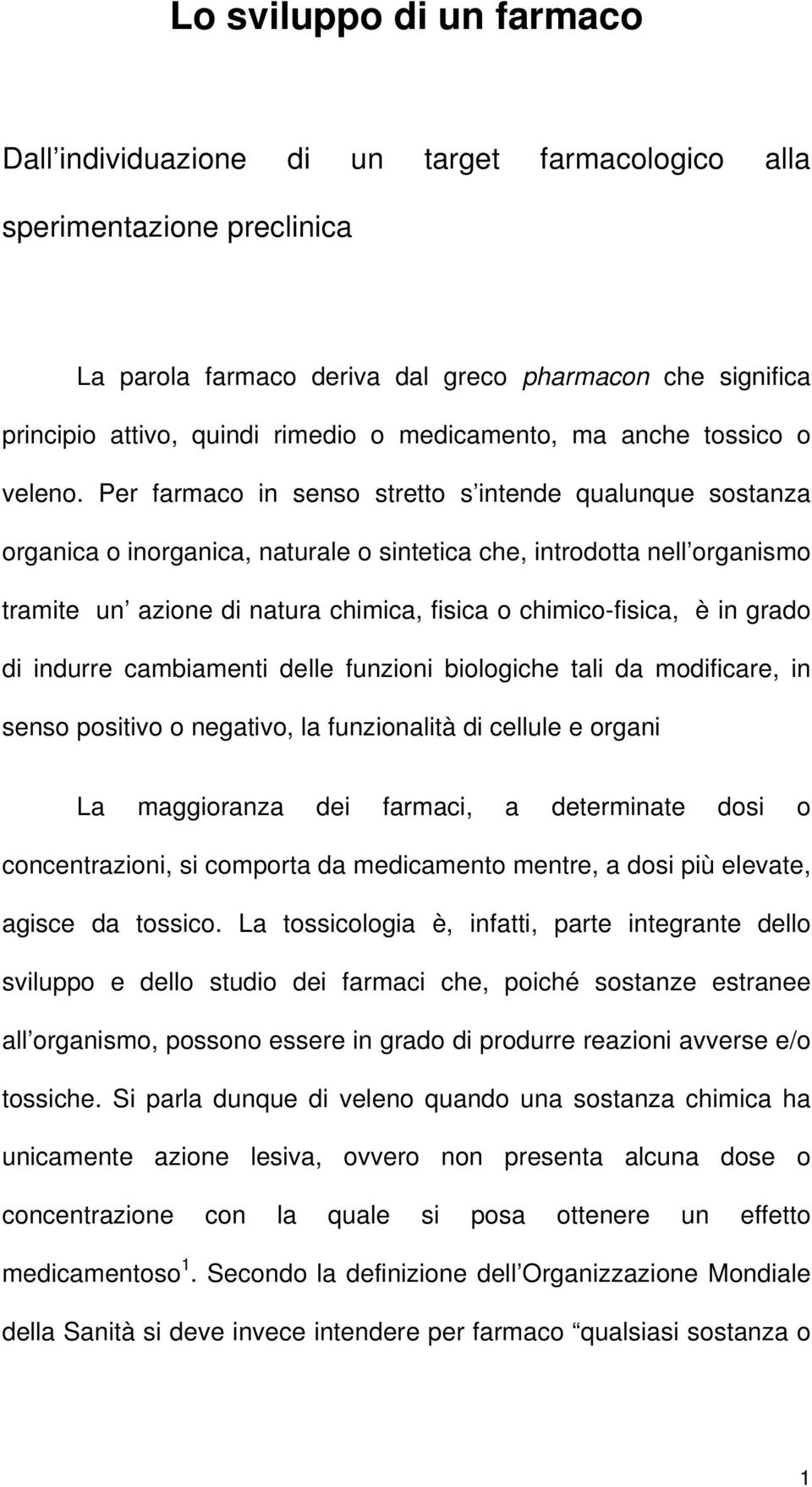 Per farmaco in senso stretto s intende qualunque sostanza organica o inorganica, naturale o sintetica che, introdotta nell organismo tramite un azione di natura chimica, fisica o chimico-fisica, è in