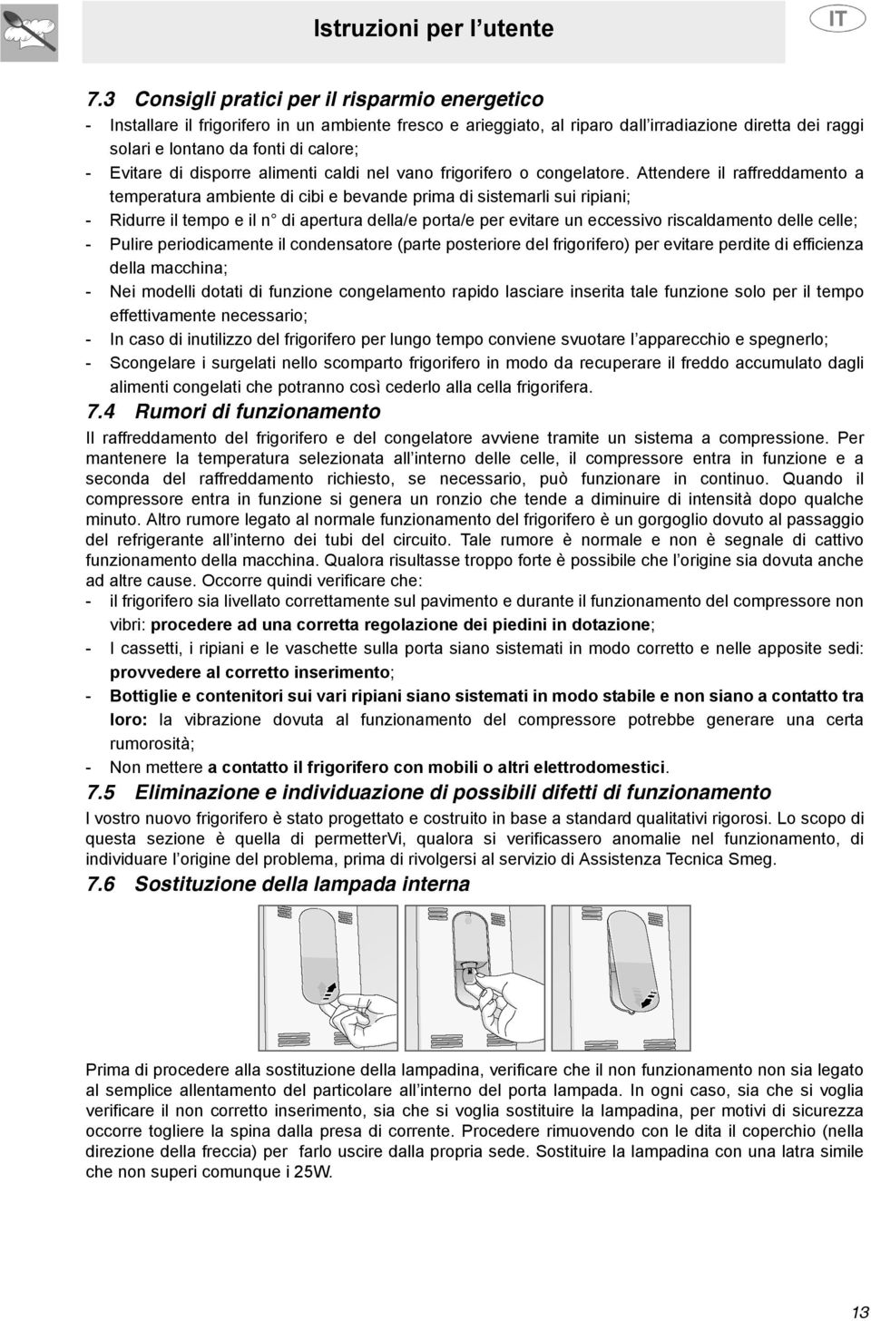 Attendere il raffreddamento a temperatura ambiente di cibi e bevande prima di sistemarli sui ripiani; - Ridurre il tempo e il n di apertura della/e porta/e per evitare un eccessivo riscaldamento